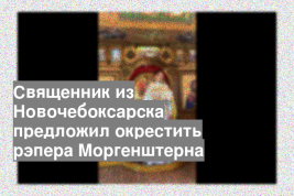 Священник из Новочебоксарска предложил окрестить рэпера Моргенштерна