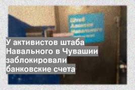 У активистов штаба Навального в Чувашии заблокировали банковские счета