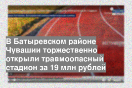 В Батыревском районе Чувашии торжественно открыли травмоопасный стадион за 19 млн рублей