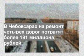 В Чебоксарах на ремонт четырех дорог потратят более 191 миллиона рублей