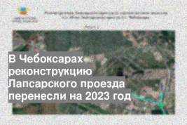 В Чебоксарах реконструкцию Лапсарского проезда перенесли на 2023 год