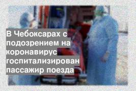 В Чебоксарах с подозрением на коронавирус госпитализирован пассажир поезда