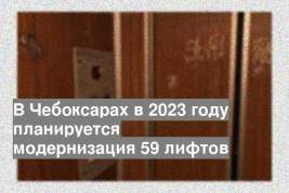 В Чебоксарах в 2023 году планируется модернизация 59 лифтов