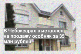 В Чебоксарах выставлен на продажу особняк за 35 млн рублей