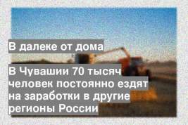 В Чувашии 70 тысяч человек постоянно ездят на заработки в другие регионы России