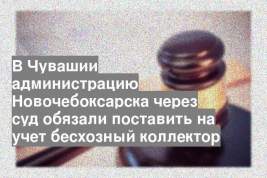 В Чувашии администрацию Новочебоксарска через суд обязали поставить на учет бесхозный коллектор