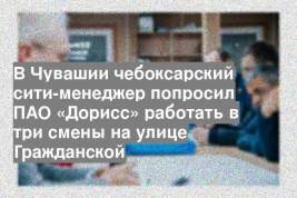 В Чувашии чебоксарский сити-менеджер попросил ПАО «Дорисс» работать в три смены на улице Гражданской
