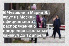 В Чувашии и Марий Эл ждут из Москвы официального распоряжения о продления школьных каникул до 12 апреля