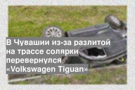 В Чувашии из-за разлитой на трассе солярки перевернулся «Volkswagen Tiguan»