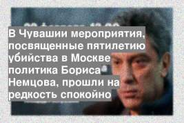 В Чувашии мероприятия, посвященные пятилетию убийства в Москве политика Бориса Немцова, прошли на редкость спокойно