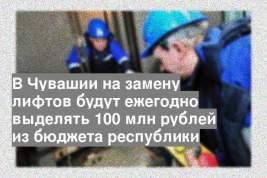 В Чувашии на замену лифтов будут ежегодно выделять 100 млн рублей из бюджета республики