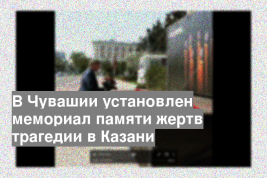 В Чувашии установлен мемориал памяти жертв трагедии в Казани