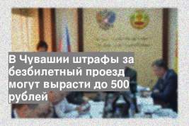 В Чувашии штрафы за безбилетный проезд могут вырасти до 500 рублей