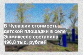 В Чувашии стоимость детской площадки в селе Эшмикеево составила 496,8 тыс. рублей