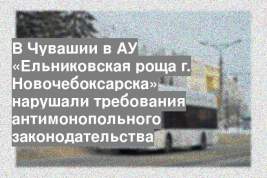 В Чувашии в АУ «Ельниковская роща г. Новочебоксарска» нарушали требования антимонопольного законодательства