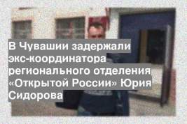 В Чувашии задержали экс-координатора регионального отделения «Открытой России» Юрия Сидорова