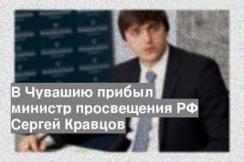 В Чувашию прибыл министр просвещения РФ Сергей Кравцов