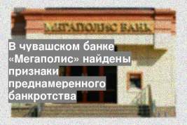 В чувашском банке «Мегаполис» найдены признаки преднамеренного банкротства