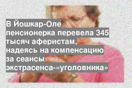 В Йошкар-Оле пенсионерка перевела 345 тысяч аферистам, надеясь на компенсацию за сеансы экстрасенса-«уголовника»