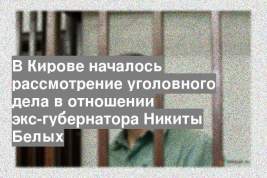 В Кирове началось рассмотрение уголовного дела в отношении экс-губернатора Никиты Белых