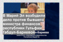 В Марий Эл возбудили дело против бывшего министра финансов республики Гульфии Габдул-Бариевой