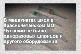 В медпунктах школ в Красночетайском МО Чувашии не было одноразовых шприцов и другого оборудования