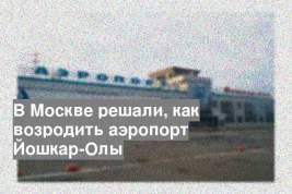 В Москве решали, как возродить аэропорт Йошкар-Олы
