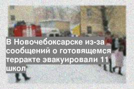 В Новочебоксарске из-за сообщений о готовящемся терракте эвакуировали 11 школ