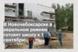 В Новочебоксарске в авральном режиме готовят школу к 1 сентябрю