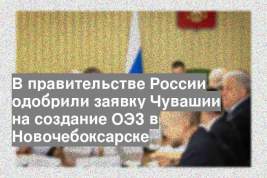 В правительстве России одобрили заявку Чувашии на создание ОЭЗ в Новочебоксарске