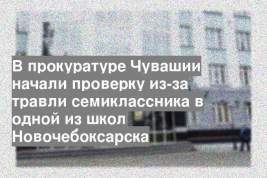 В прокуратуре Чувашии начали проверку из-за травли семиклассника в одной из школ Новочебоксарска