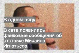 В сети появились фейковые сообщения об отставке Михаила Игнатьева