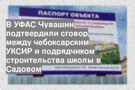 В УФАС Чувашии подтвердили сговор между чебоксарским УКСИР и подрядчиком строительства школы в Садовом