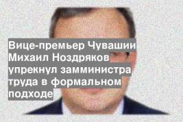 Вице-премьер Чувашии Михаил Ноздряков упрекнул замминистра труда в формальном подходе
