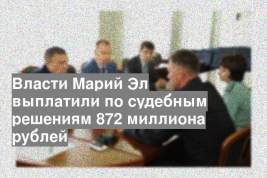 Власти Марий Эл выплатили по судебным решениям 872 миллиона рублей