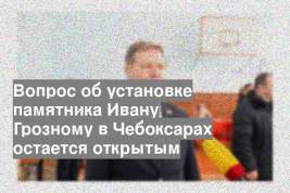 Вопрос об установке памятника Ивану Грозному в Чебоксарах остается открытым