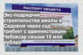 Экс-подрядчик строительства школы в Садовом через суд требует с администрации Чебоксар свыше 15 млн рублей