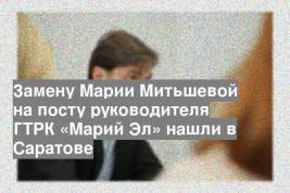 Замену Марии Митьшевой на посту руководителя ГТРК «Марий Эл» нашли в Саратове