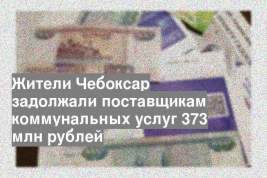 Жители Чебоксар задолжали поставщикам коммунальных услуг 373 млн рублей