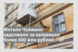 Жители Чувашии задолжали за капремонт более 600 млн рублей